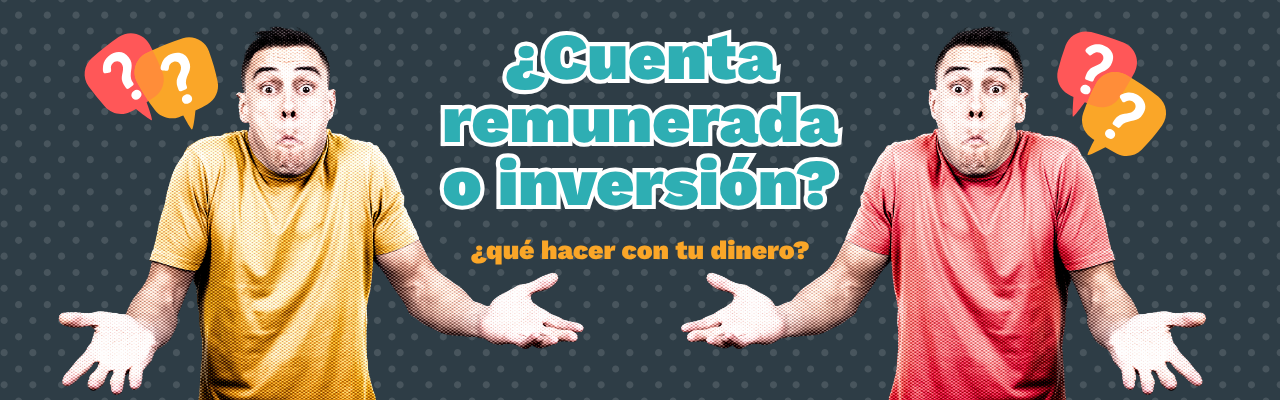 Cuenta remunerada o inversión según tus objetivos financieros